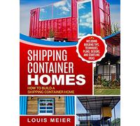 Shipping Container Homes: How to Build a Shipping Container Home - Including Building Tips, Techniques, Plans, Designs, and Startling Ideas
