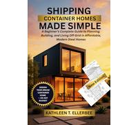 SHIPPING CONTAINER HOMES MADE SIMPLE: A Beginner’s Complete Guide to Planning, Building, and Living Off-Grid in Affordable, Modern Steel Homes