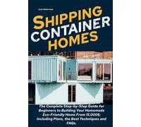 Shipping Container Homes: The Complete Step-By-Step Guide For Beginners To Building Your Homemade Eco-Friendly Home From 15.000 Dollars; Including Plan