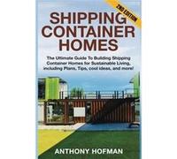 Shipping Container Homes: The Ultimate Guide To Building Shipping Container Homes For Sustainable Living, Including Plans, Tips, Cool Ideas, And More! - [Livre en VO] Anthony Hofman (Auteur)