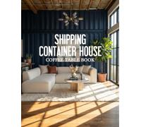 Shipping Container House Coffee Table Book: Exploring Creative Architecture, Sustainable Living, and Modern Homes Built from Containers