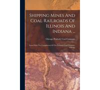 Shipping Mines And Coal Railroads Of Illinois And Indiana ...: Issued With The Compliments Of The Peabody Coal Company, Chicago