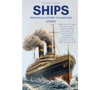 Ships: From Naval History to Maritime Legends: From the Titanic to the Belem, from Spanish Galleons to Ghost Ships. A Journey Through the History of the Seas and Oceans