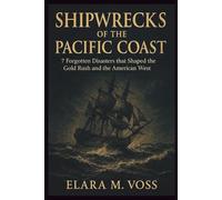 Shipwrecks of the Pacific Coast: 7 Forgotten Disasters that Shaped the Gold Rush and the American West