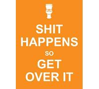 Shit Happens So Get Over It