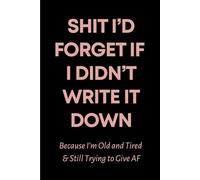 Shit I’d Forget if I Didn’t Write It Down A Lined Journal for the Exhausted, Forgetful, and Over It > 120 lined pages: Funny and Sarcastic Gag Gift ... Bosses, Employees, and Overworked Adults