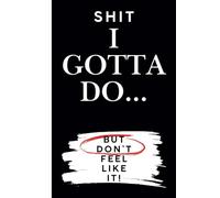 Shit I Gotta Do: But Don't Feel Like it! A journal/Notebook to write shit down