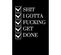 Shit I Gotta Fucking Get Done: A Funny Sweary To-Do List Notebook for Women and Men | Hilarious Motivational Journal with 120 Pages for Productivity, ... | Perfect Gag Gift for Friends and Coworkers