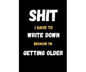 Shit I Have To Write Down Because I’m Getting Older: Hilarious Aging Notebook for Forgetful Moments and Senior Humor Gift