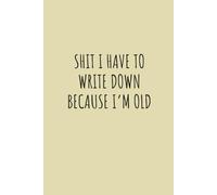 Shit I Have To Write Down Because I’m Old: A Funny Lined Notebook for Memory Notes, Reminders, and Everyday Thoughts