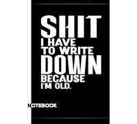 Shit I Have To Write Down Because I’m Old: A Funny Notebook Gift For Seniors, Coworkers, Team Work, Boss, Men And Women and Family, Friends & Old People Gag Gifts for Office Workers