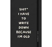 Shit* I Have To Write Down Because I’m Old: Sarcastic Notebook Gift for Men and Women Who Can’t Remember Anything | Great for Office, Secret Santa, or Holiday Gifts