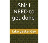 Shit I NEED to get done !