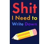 Shit I Need to Write Down: A Funny Gift for Old People Who Can't Remember Things