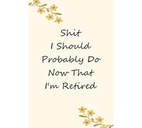 Shit I Should Probably Do Now That I'm Retired: Blank Lined Notebook with Funny Quotes For Travel, New Jobs, New Friends, Office, Team, Boss Lady, Employees (6"x9")