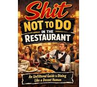 Shit Not to Do in the Restaurant: An Unfiltered Guide to Dining Like a Decent Human