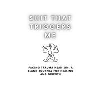 Shit That Triggers Me: Facing Trauma Head-On: A Blank Journal for Healing and Growth