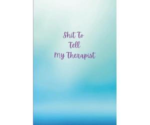 Shit To Tell My Therapist: Because Healing is Hard, and Your Memory Under Pressure is Worse