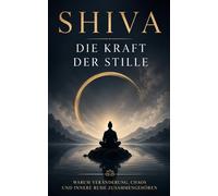 Shiva - Die Kraft der Stille: Warum Veränderung, Chaos und innere Ruhe zusammengehören