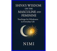 Shiva’s Wisdom on the Masculine and Feminine: Teachings for Wholeness in Everyday Life
