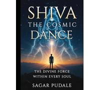 Shiva: The Cosmic Dance: The Divine Force Within Every Soul
