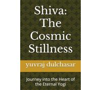 Shiva: The Cosmic Stillness: Journey into the Heart of the Eternal Yogi