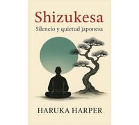 Shizukesa: Silencio y quietud japonesa: Cultivar calma, fortaleza interior y claridad de pensamiento. Reducir el estrés. Transformar tu vida con paz interior, enfoque y armonía.