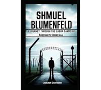 Shmuel Blumenfeld: A Journey Through the Labor Camps of Auschwitz-Birkenau