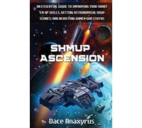 Shmup Ascension: An Essential Guide to Improving Your Shoot 'Em Up Skills, Hitting Astronomical High-Scores, and Achieving Gamer-God Status