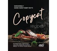 Shockingly Good Sweet Baby Ray's Copycat Recipes: Pitmaster-Certified Sauces And Delicious Bbqs To Spin Your Head