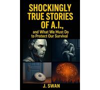 Shockingly True Stories of A.I.: The Real Threats Behind the Machines We Built
