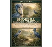 SHOEBILL RESEARCH HANDBOOK: A Comprehensive Guide to Shoebill Biology, Ecology, Behavior, Conservation Strategies, and Wetland Survival in Central Africa