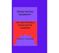 SHOHEI OHTANI BIOGRAPHY: THE UNSTOPPABLE FORCE ON THE DIAMOND