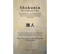 SHOKUNIN (職人): The Craftsman's Way: How the Japanese Art of Devoted Work Can Rescue the Modern Professional from a Life of Excellent but Empty Achievement
