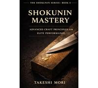 Shokunin Mastery: Advanced Craft Principles for Elite Performance