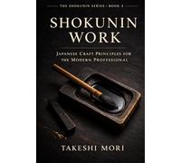 Shokunin Work: Japanese Craft Principles for the Modern Professional