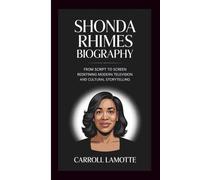 SHONDA RHIMES BIOGRAPHY: FROM SCRIPT TO SCREEN: REDEFINING MODERN TELEVISION AND CULTURAL STORYTELLING