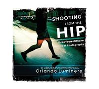 Shooting from the Hip: Three years of iPhone Street Photography as Captured and Commented by