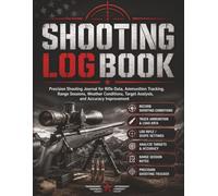 Shooting Log Book: Precision Shooting Journal for Rifle Data, Ammunition Tracking, Range Sessions, Weather Conditions, Target Analysis, Reloading Notes, and Accuracy Improvement
