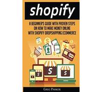 Shopify: A Beginner's Guide With Proven Steps On How To Make Money Online With Shopify Dropshipping Ecommerce