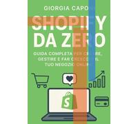 Shopify da Zero: Guida Completa per Creare, Gestire e Far Crescere il Tuo Negozio Online: Dal setup del negozio alla scalabilità: strategie, strumenti e template pratic