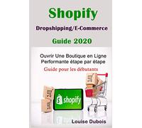 Shopify : Dropshipping / E-Commerce : Guide 2020 Ouvrir Une Boutique en Ligne Performante étape par étape: Guide pour les débutants