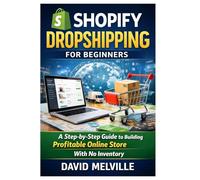 Shopify Dropshipping for Beginners: A Step-by-Step Guide to Building a Profitable Online Store With No Inventory