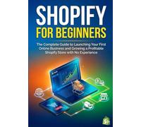 SHOPIFY FOR BEGINNERS: The Complete Guide to Launching Your First Online Business and Growing a Profitable Shopify Store Toby Churchwith No Experience