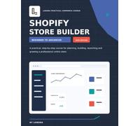 Shopify Store Builder: Beginner to advanced: A Practical Step-by-Step Course for Planning, Building, Launching and Growing a Professional Online Store