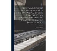Short And Concise Analysis Of Mozart's Twenty-Two Pianoforte Sonatas, With A Description Of Some Of The Various Forms / By Janet Salsbury