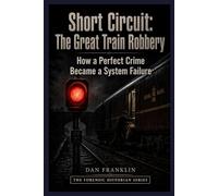 SHORT CIRCUIT -THE GREAT TRAIN ROBBERY: How a Perfect Crime Became a System Failure