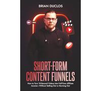 SHORT-FORM CONTENT FUNNELS: How to Turn 15-Second Videos Into Full-Time Affiliate Income-Without Selling Out or Burning Out