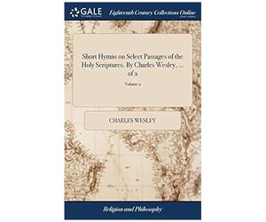 Short Hymns On Select Passages Of The Holy Scriptures. By Charles Wesley, ... Of 2; Volume 2 Paperback Book By Charles Wesley