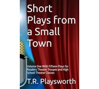 Short Plays from a Small Town: Volume One With Fifteen Plays for Readers Theater Troupes and High School Theater Classes
